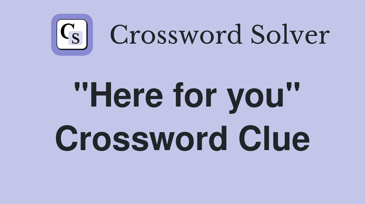 "Here for you" Crossword Clue Answers Crossword Solver